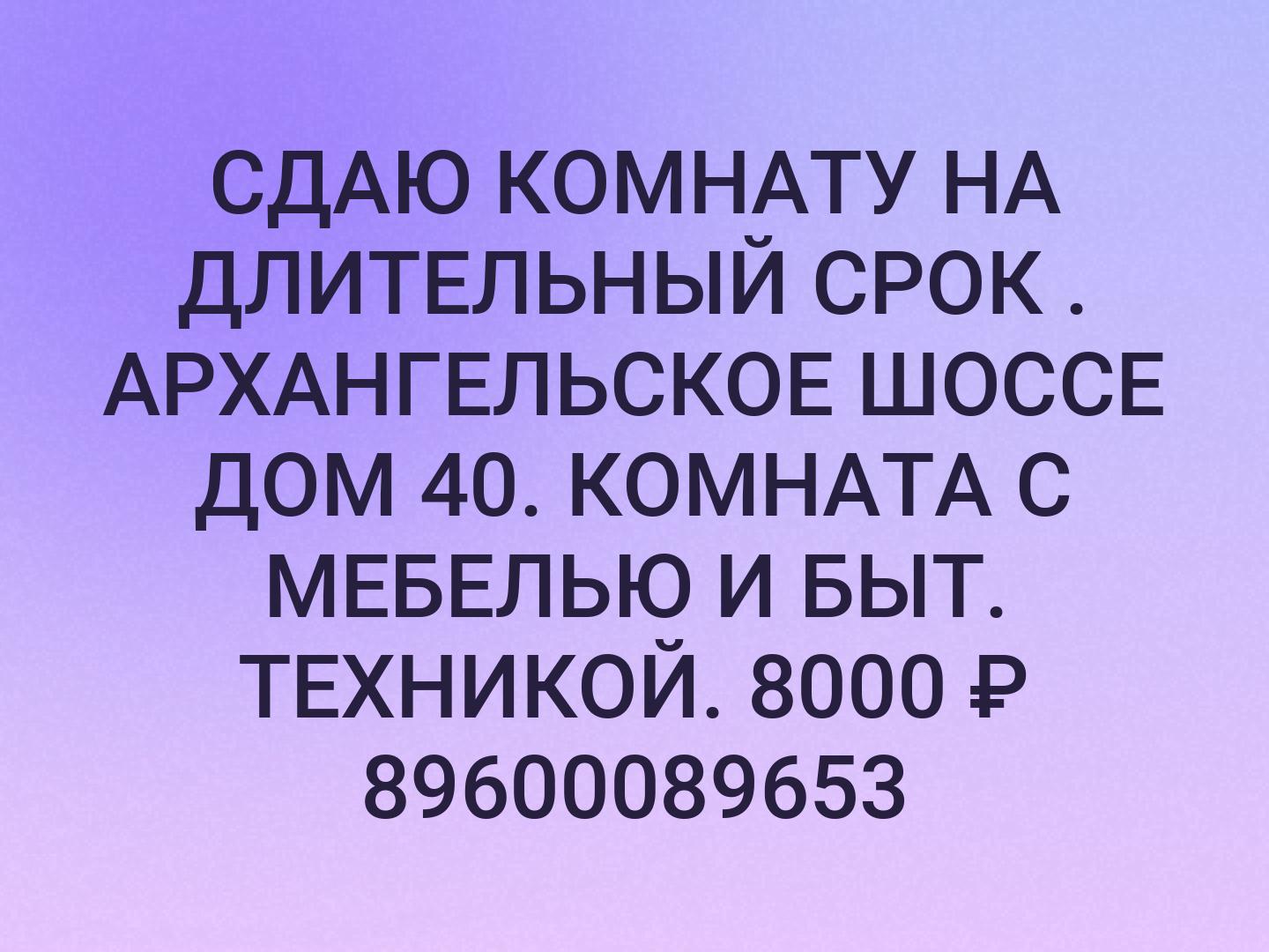 СДАЮ КОМНАТУ НА ДЛИТЕЛЬНЫЙ СРОК . АРХАНГЕЛЬСКОЕ ШОССЕ ДОМ 40. КОМНАТА С МЕБЕЛЬЮ И БЫТ. ТЕХНИКОЙ. 8000 ₽ 
89600089653