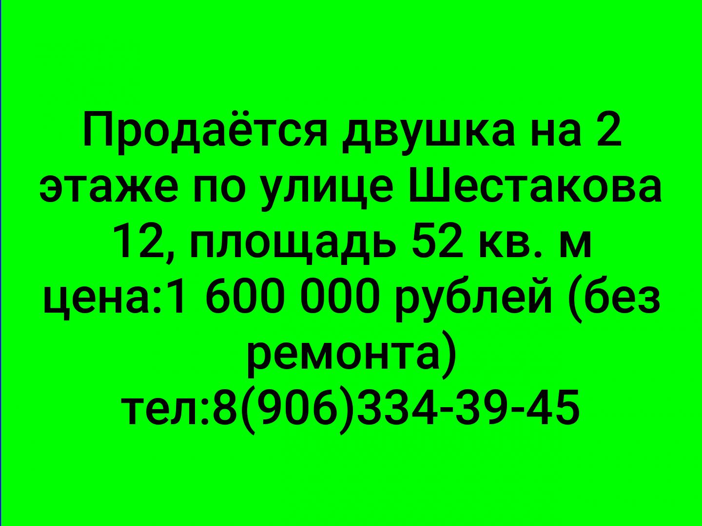 Продаётся двушка на 2 этаже по улице Шестакова 12, площадь 52 кв. м цена:1 600 000 рублей (без ремонта)

тел:8(906)334-39-45